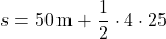 \[ s = 50 \, \text{m} + \frac{1}{2} \cdot 4 \cdot 25 \]