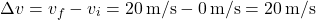 \[ \Delta v = v_f - v_i = 20 \, \text{m/s} - 0 \, \text{m/s} = 20 \, \text{m/s} \]