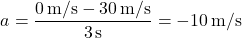 \[ a = \frac{0 \, \text{m/s} - 30 \, \text{m/s}}{3 \, \text{s}} = -10 \, \text{m/s}² \]