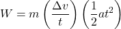 \[ W = m \left(\frac{\Delta v}{t}\right) \left(\frac{1}{2} a t^2\right) \]