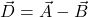 \vec{D} = \vec{A} - \vec{B}