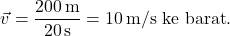 \[ \vec{v} = \frac{200 \, \text{m}}{20 \, \text{s}} = 10 \, \text{m/s ke barat}. \]