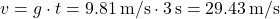 \[ v = g \cdot t = 9.81 \, \text{m/s}² \cdot 3 \, \text{s} = 29.43 \, \text{m/s} \]