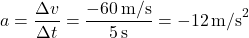 \[ a = \frac{\Delta v}{\Delta t} = \frac{-60 \, \text{m/s}}{5 \, \text{s}} = -12 \, \text{m/s}^2 \]