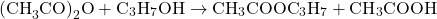 \[ \text{(CH}_3\text{CO)}_2\text{O} + \text{C}_3\text{H}_7\text{OH} \rightarrow \text{CH}_3\text{COOC}_3\text{H}_7 + \text{CH}_3\text{COOH} \]