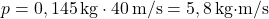 \[ p = 0,145 \, \text{kg} \cdot 40 \, \text{m/s} = 5,8 \, \text{kg·m/s} \]