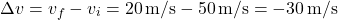 \[ \Delta v = v_f - v_i = 20 \, \text{m/s} - 50 \, \text{m/s} = -30 \, \text{m/s} \]