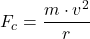 \[ F_c = \frac{m \cdot v^2}{r} \]