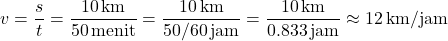 \[ v = \frac{s}{t} = \frac{10 \, \text{km}}{50 \, \text{menit}} = \frac{10 \, \text{km}}{50/60 \, \text{jam}} = \frac{10 \, \text{km}}{0.833 \, \text{jam}} \approx 12 \, \text{km/jam} \]
