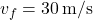 v_f = 30 \, \text{m/s}