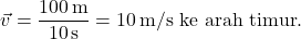 \[ \vec{v} = \frac{100 \, \text{m}}{10 \, \text{s}} = 10 \, \text{m/s ke arah timur}. \]