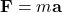 \[ \mathbf{F} = m \mathbf{a} \]