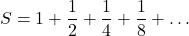 \[ S = 1 + \frac{1}{2} + \frac{1}{4} + \frac{1}{8} + \ldots \]