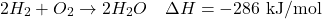 \[ 2H_2 + O_2 \rightarrow 2H_2O \quad \Delta H = -286 \text{ kJ/mol} \]