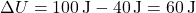 \[ \Delta U = 100 \, \text{J} - 40 \, \text{J} = 60 \, \text{J} \]