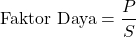 \[ \text{Faktor Daya} = \frac{P}{S} \]