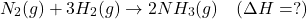 \[ N_2(g) + 3H_2(g) \rightarrow 2NH_3(g) \quad (\Delta H = ?) \]