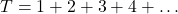 T = 1 + 2 + 3 + 4 + \ldots