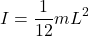 \[ I = \frac{1}{12} m L^2 \]