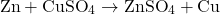 \[ \text{Zn} + \text{CuSO}_4 \rightarrow \text{ZnSO}_4 + \text{Cu} \]