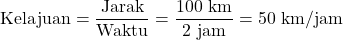 \[ \text{Kelajuan} = \frac{\text{Jarak}}{\text{Waktu}} = \frac{100 \text{ km}}{2 \text{ jam}} = 50 \text{ km/jam} \]