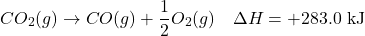 \[ CO_2(g) \rightarrow CO(g) + \frac{1}{2}O_2(g) \quad \Delta H = +283.0 \text{ kJ} \]