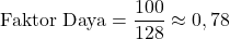 \[ \text{Faktor Daya} = \frac{100}{128} \approx 0,78 \]