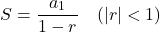 \[ S = \frac{a_1}{1 - r} \quad (|r| < 1) \]