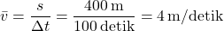 \[ \bar{v} = \frac{s}{\Delta t} = \frac{400 \, \text{m}}{100 \, \text{detik}} = 4 \, \text{m/detik} \]
