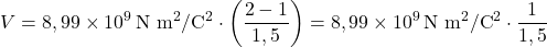 \[ V = 8,99 \times 10^9 \, \text{N m}^2/\text{C}^2 \cdot \left( \frac{2 - 1}{1,5} \right) = 8,99 \times 10^9 \, \text{N m}^2/\text{C}^2 \cdot \frac{1}{1,5} \]