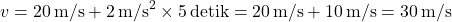 \[ v = 20 \, \text{m/s} + 2 \, \text{m/s}^2 \times 5 \, \text{detik} = 20 \, \text{m/s} + 10 \, \text{m/s} = 30 \, \text{m/s} \]