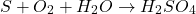 \[ S + O_2 + H_2O \rightarrow H_2SO_4 \]