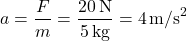 \[ a = \frac{F}{m} = \frac{20 \, \text{N}}{5 \, \text{kg}} = 4 \, \text{m/s}^2 \]
