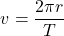 \[ v = \frac{2\pi r}{T} \]