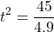 \[ t^2 = \frac{45}{4.9} \]