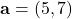 \mathbf{a} = (5, 7)