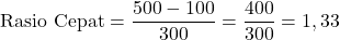 \[ \text{Rasio Cepat} = \frac{500 - 100}{300} = \frac{400}{300} = 1,33 \]