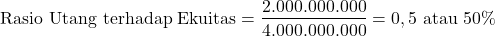 \[ \text{Rasio Utang terhadap Ekuitas} = \frac{2.000.000.000}{4.000.000.000} = 0,5 \text{ atau } 50\% \]