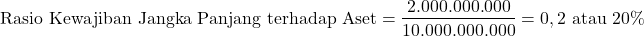 \[ \text{Rasio Kewajiban Jangka Panjang terhadap Aset} = \frac{2.000.000.000}{10.000.000.000} = 0,2 \text{ atau } 20\% \]
