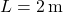 L = 2 \, \text{m}