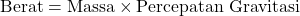 \[ \text{Berat} = \text{Massa} \times \text{Percepatan Gravitasi} \]
