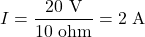 \[ I = \frac{20 \text{ V}}{10 \text{ ohm}} = 2 \text{ A} \]