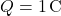 Q = 1 \, \text{C}