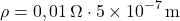 \[ \rho = 0,01 \, \Omega \cdot 5 \times 10^{-7} \, \text{m} \]