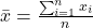 \bar{x} = \frac{\sum_{i=1}^{n} x_i}{n}