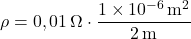 \[ \rho = 0,01 \, \Omega \cdot \frac{1 \times 10^{-6} \, \text{m}^2}{2 \, \text{m}} \]