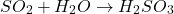 \[ SO_2 + H_2O \rightarrow H_2SO_3 \]