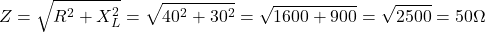 \[ Z = \sqrt{R^2 + X_L^2} = \sqrt{40^2 + 30^2} = \sqrt{1600 + 900} = \sqrt{2500} = 50 \Omega \]
