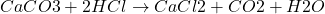 \[ CaCO3 + 2HCl \rightarrow CaCl2 + CO2 + H2O \]