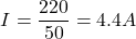 \[ I = \frac{220}{50} = 4.4 A \]